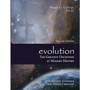 Evolution - The Greatest Deception in Modern History: (Scientific Evidence for Divine Creation), Paperback - Roger Graham Gallop imagine