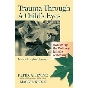 Trauma Through a Child's Eyes: Awakening the Ordinary Miracle of Healing; Infancy Through Adolescence, Paperback - Peter A. Levine imagine