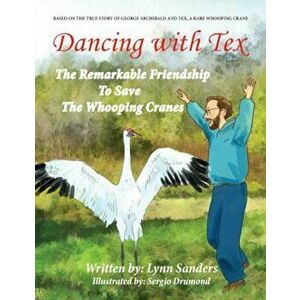 Dancing with Tex: The Remarkable Friendship to Save the Whooping Cranes, Paperback - Lynn Sanders imagine