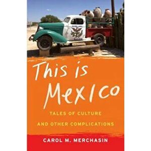 This Is Mexico: Tales of Culture and Other Complications, Paperback - Carol M. Merchasin imagine