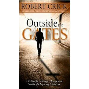 Outside the Gates: The Need for Theology, History and Practice of Chaplaincy Ministry, Paperback - Robert Crick imagine