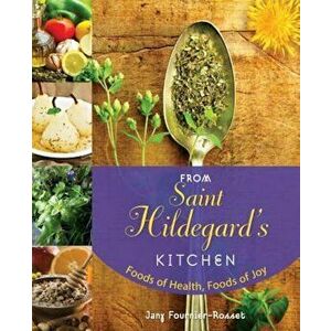 From Saint Hildegard's Kitchen: Foods of Health, Foods of Joy, Paperback - Jany Fournier-Rosset imagine