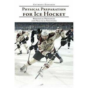Physical Preparation for Ice Hockey: Biological Principles and Practical Solutions, Paperback - Anthony Donskov imagine