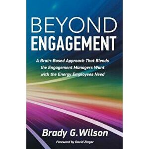 Beyond Engagement: A Brain-Based Approach That Blends the Engagement Managers Want with the Energy Employees Need, Paperback - Brady G. Wilson imagine