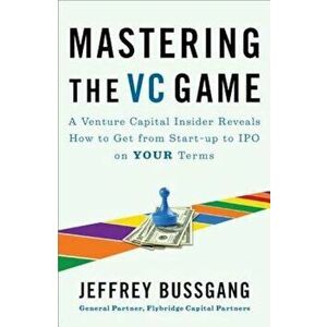 Mastering the VC Game: A Venture Capital Insider Reveals How to Get from Start-Up to IPO on Your Terms, Paperback - Jeffrey Bussgang imagine