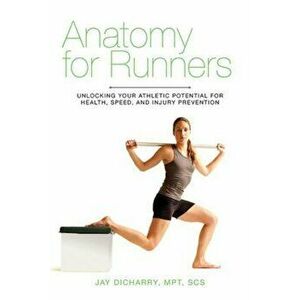 Anatomy for Runners: Unlocking Your Athletic Potential for Health, Speed, and Injury Prevention, Paperback - Jay Dicharry imagine