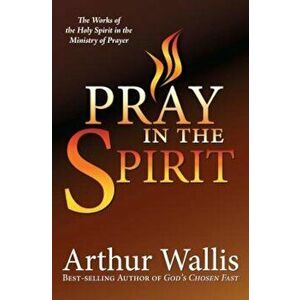 Pray in the Spirit: The Work of the Holy Spirit in the Ministry of Prayer, Paperback - Arthur Wallis imagine