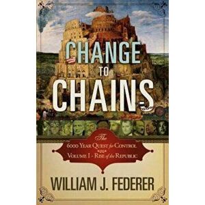 Change to Chains-The 6, 000 Year Quest for Control -Volume I-Rise of the Republic, Paperback - William J. Federer imagine