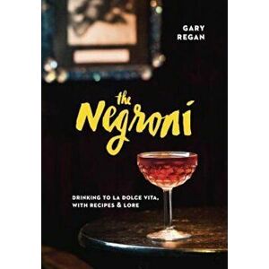 The Negroni: Drinking to La Dolce Vita, with Recipes & Lore, Hardcover - Gary Regan imagine