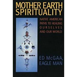 Mother Earth Spirituality: Native American Paths to Healing Ourselves and Our World, Paperback - Ed McGaa imagine