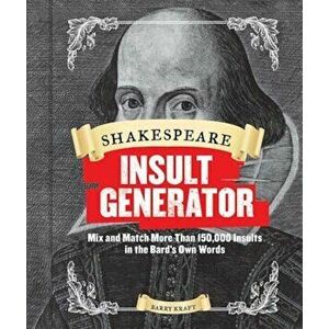 Shakespeare Insult Generator: Mix and Match More Than 150, 000 Insults in the Bard's Own Words, Hardcover - Barry Kraft imagine