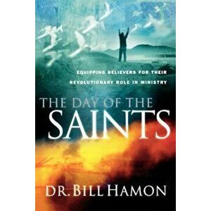 The Day of the Saints: Equiping Believers for Their Revolutionary Role in Ministry, Paperback - Bill Hamon imagine