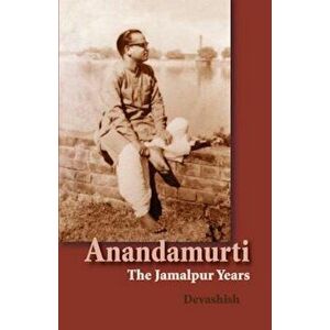 Anandamurti: The Jamalpur Years, Paperback - Devashish Donald Acosta imagine