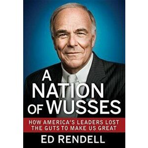 A Nation of Wusses: How America's Leaders Lost the Guts to Make Us Great, Hardcover - Ed Rendell imagine