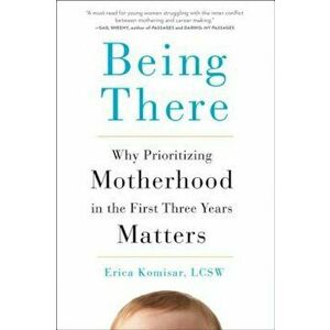 Being There: Why Prioritizing Motherhood in the First Three Years Matters, Hardcover - Erica Komisar imagine