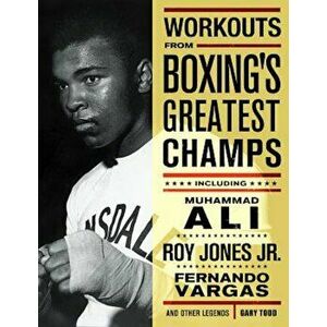 Workouts from Boxing's Greatest Champs: Incluing Muhammad Ali, Roy Jones Jr., Fernando Vargas, and Other Legends, Paperback - Gary Todd imagine