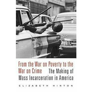 From the War on Poverty to the War on Crime: The Making of Mass Incarceration in America, Paperback - Elizabeth Hinton imagine