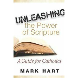 Unleashing the Power of Scripture: A Guide for Catholics, Paperback - Mark Hart imagine