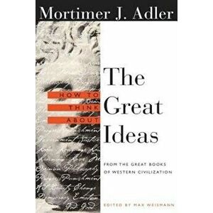 How to Think about the Great Ideas: From the Great Books of Western Civilization, Paperback - Mortimer Adler imagine