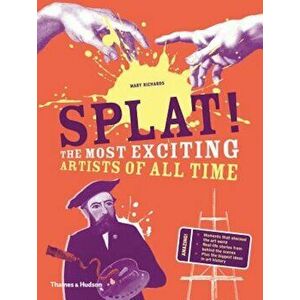 Splat!: The Most Exciting Artists of All Time, Hardcover - Mary Richards imagine