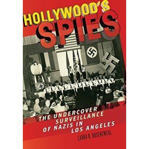 Hollywood's Spies: The Undercover Surveillance of Nazis in Los Angeles, Hardcover - Laura B. Rosenzweig imagine
