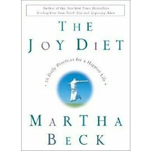 The Joy Diet: 10 Daily Practices for a Happier Life, Hardcover - Martha Beck imagine