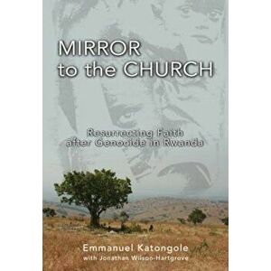 Mirror to the Church: Resurrecting Faith After Genocide in Rwanda, Paperback - Emmanuel M. Katongole imagine