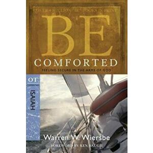 Be Comforted: Feeling Secure in the Arms of God: OT Commentary Isaiah, Paperback - Warren W. Wiersbe imagine