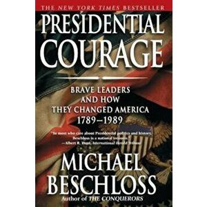 Presidential Courage: Brave Leaders and How They Changed America 1789-1989, Paperback - Michael R. Beschloss imagine