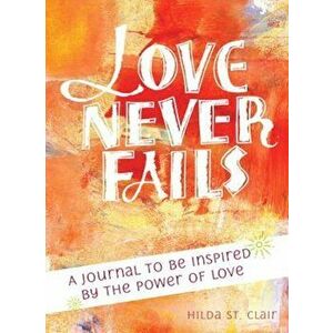 Love Never Fails: A Journal to Be Inspired by the Power of Love, Paperback - Hilda St Clair imagine