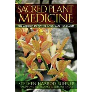 Sacred Plant Medicine: The Wisdom in Native American Herbalism, Paperback - Stephen Harrod Buhner imagine