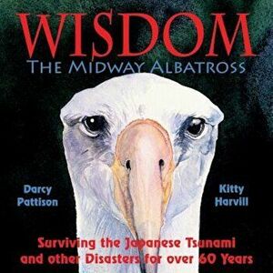 Wisdom, the Midway Albatross: Surviving the Japanese Tsunami and Other Disasters for Over 60 Years, Paperback - Darcy Pattison imagine