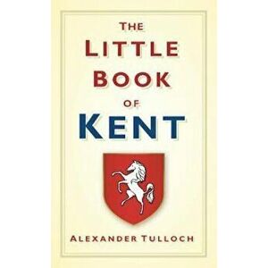 Little Book of Kent, Hardcover - Alex Tulloch imagine
