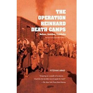 The Operation Reinhard Death Camps, Revised and Expanded Edition: Belzec, Sobibor, Treblinka, Paperback - Yitzhak Arad imagine