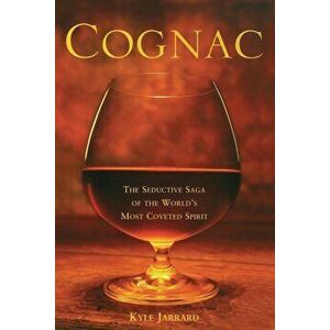Cognac: The Seductive Saga of the World's Most Coveted Spirit, Paperback - Kyle Jarrard imagine