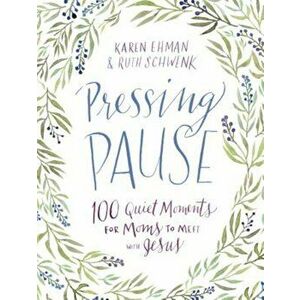 Pressing Pause: 100 Quiet Moments for Moms to Meet with Jesus, Hardcover - Karen Ehman imagine