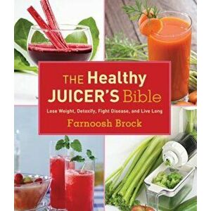 The Healthy Juicer's Bible: Lose Weight, Detoxify, Fight Disease, and Live Long, Hardcover - Farnoosh Brock imagine