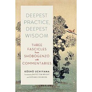 Deepest Practice, Deepest Wisdom: Three Fascicles from Shobogenzo with Commentary, Paperback - Kosho Uchiyama imagine