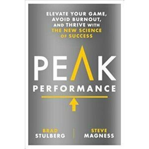 Peak Performance: Elevate Your Game, Avoid Burnout, and Thrive with the New Science of Success, Hardcover - Brad Stulberg imagine