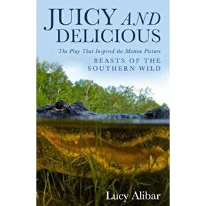 Juicy and Delicious: The Play That Inspired the Motion Picture ''Beasts of the Southern Wild'', Paperback - Lucy Alibar imagine