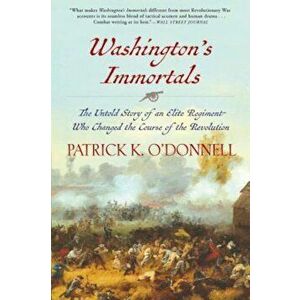Washington's Immortals: The Untold Story of an Elite Regiment Who Changed the Course of the Revolution, Paperback - Patrick K. O'Donnell imagine