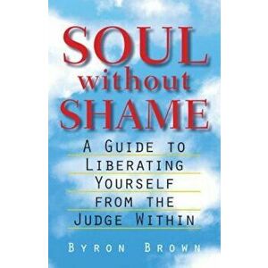 Soul Without Shame: A Guide to Liberating Yourself from the Judge Within, Paperback - Byron Brown imagine
