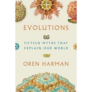 Evolutions: Fifteen Myths That Explain Our World, Hardcover - Oren Solomon Harman imagine