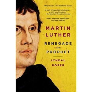 Martin Luther: Renegade and Prophet, Paperback - Lyndal Roper imagine