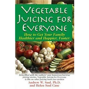 Vegetable Juicing for Everyone: How to Get Your Family Healther and Happier, Faster!, Paperback - Ph. D. Andrew W. Saul imagine