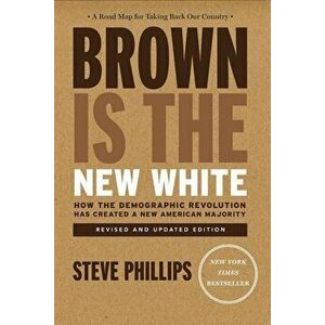 Brown Is the New White: How the Demographic Revolution Has Created a New American Majority, Paperback - Steve Phillips imagine