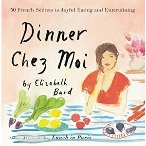Dinner Chez Moi: 50 French Secrets to Joyful Eating and Entertaining, Hardcover - Elizabeth Bard imagine