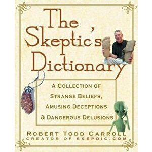 The Skeptic's Dictionary: A Collection of Strange Beliefs, Amusing Deceptions, and Dangerous Delusions, Paperback - Robert Carroll imagine