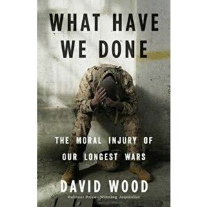 What Have We Done: The Moral Injury of Our Longest Wars, Hardcover - David Wood imagine