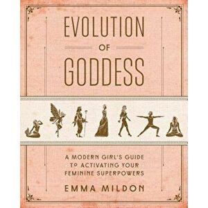 Evolution of Goddess: A Modern Girl's Guide to Activating Your Feminine Superpowers, Paperback - Emma Mildon imagine